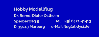 Hobby Modellflug Dr. Bernd-Dieter Ostheim                                Sperberweg 9                  Tel.: +49) 6421-41413 D-35043 Marburg       e-Mail:flug(at)dysi.de